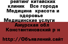 рейтинг китайских клиник - Все города Медицина, красота и здоровье » Медицинские услуги   . Амурская обл.,Константиновский р-н